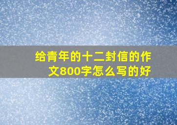 给青年的十二封信的作文800字怎么写的好