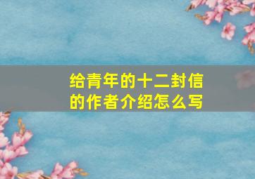 给青年的十二封信的作者介绍怎么写