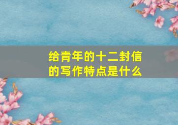 给青年的十二封信的写作特点是什么