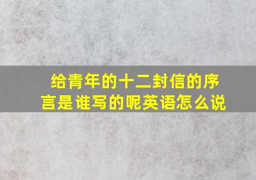 给青年的十二封信的序言是谁写的呢英语怎么说