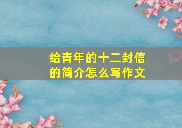 给青年的十二封信的简介怎么写作文