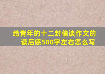 给青年的十二封信谈作文的读后感500字左右怎么写