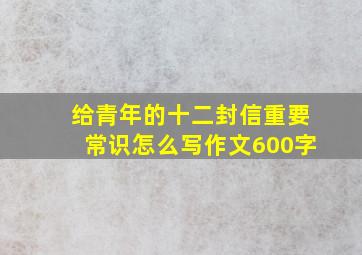 给青年的十二封信重要常识怎么写作文600字