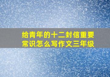 给青年的十二封信重要常识怎么写作文三年级