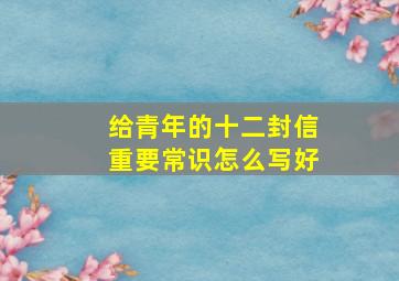 给青年的十二封信重要常识怎么写好