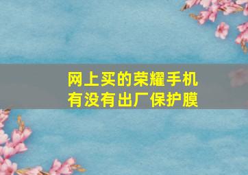 网上买的荣耀手机有没有出厂保护膜