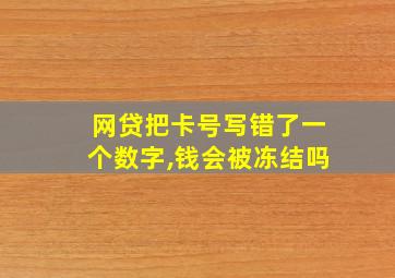 网贷把卡号写错了一个数字,钱会被冻结吗