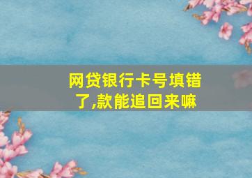 网贷银行卡号填错了,款能追回来嘛