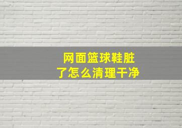 网面篮球鞋脏了怎么清理干净