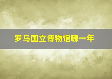 罗马国立博物馆哪一年