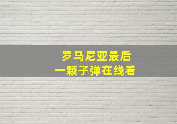 罗马尼亚最后一颗子弹在线看