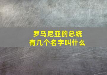 罗马尼亚的总统有几个名字叫什么