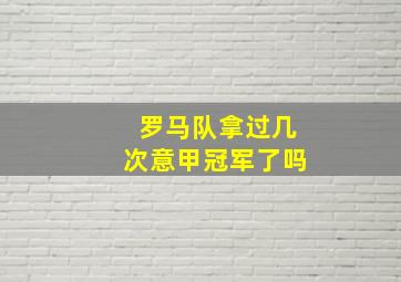 罗马队拿过几次意甲冠军了吗