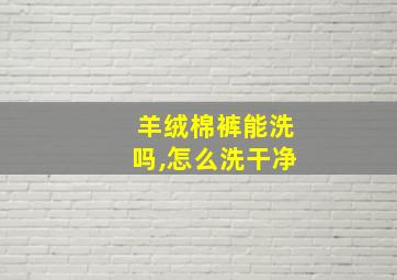 羊绒棉裤能洗吗,怎么洗干净