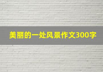 美丽的一处风景作文300字