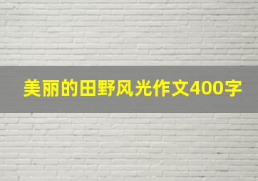 美丽的田野风光作文400字