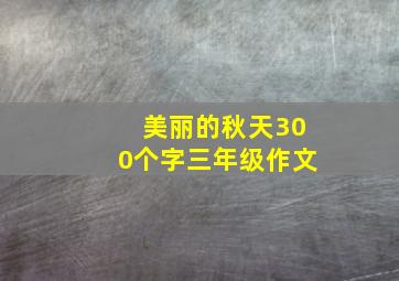 美丽的秋天300个字三年级作文