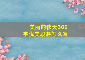 美丽的秋天300字优美段落怎么写