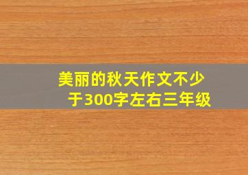 美丽的秋天作文不少于300字左右三年级