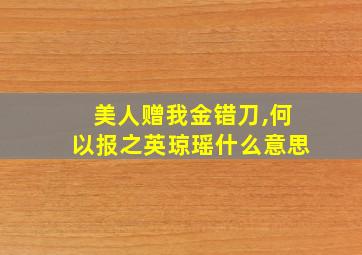 美人赠我金错刀,何以报之英琼瑶什么意思