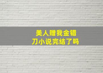 美人赠我金错刀小说完结了吗