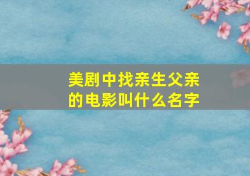 美剧中找亲生父亲的电影叫什么名字