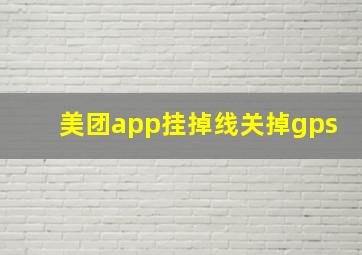 美团app挂掉线关掉gps