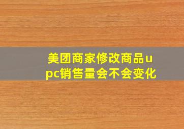 美团商家修改商品upc销售量会不会变化