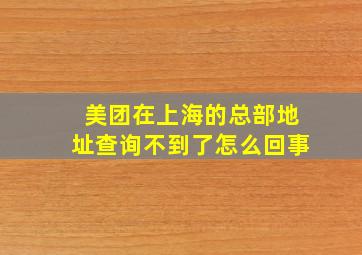 美团在上海的总部地址查询不到了怎么回事