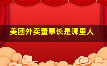 美团外卖董事长是哪里人