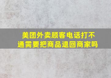 美团外卖顾客电话打不通需要把商品退回商家吗