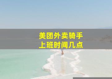 美团外卖骑手上班时间几点