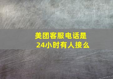 美团客服电话是24小时有人接么