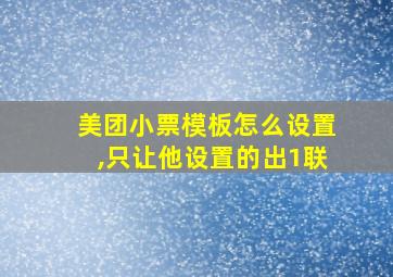 美团小票模板怎么设置,只让他设置的出1联