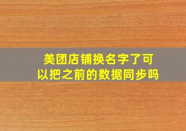 美团店铺换名字了可以把之前的数据同步吗