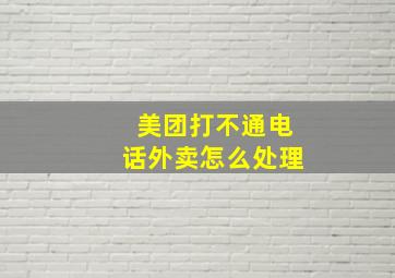 美团打不通电话外卖怎么处理