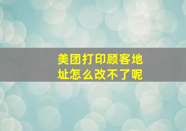 美团打印顾客地址怎么改不了呢