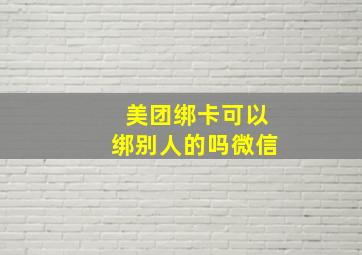 美团绑卡可以绑别人的吗微信