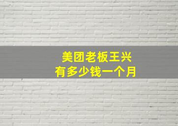 美团老板王兴有多少钱一个月