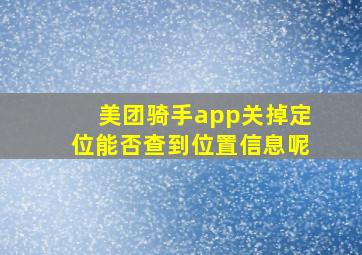 美团骑手app关掉定位能否查到位置信息呢