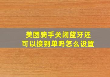 美团骑手关闭蓝牙还可以接到单吗怎么设置