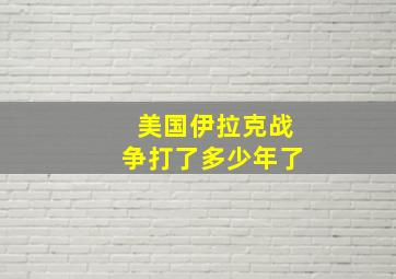 美国伊拉克战争打了多少年了