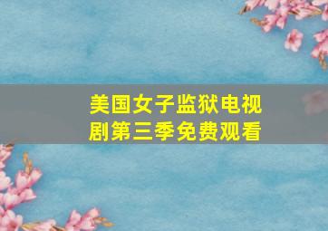 美国女子监狱电视剧第三季免费观看