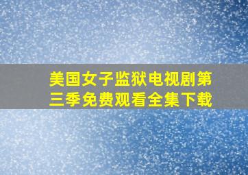 美国女子监狱电视剧第三季免费观看全集下载