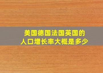 美国德国法国英国的人口增长率大概是多少