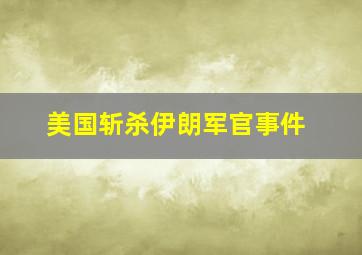 美国斩杀伊朗军官事件