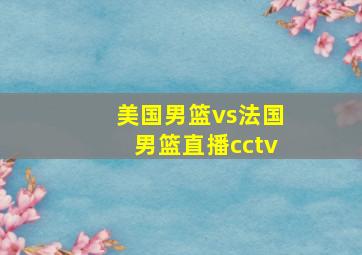 美国男篮vs法国男篮直播cctv