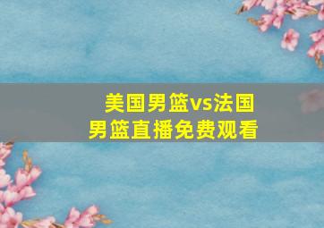 美国男篮vs法国男篮直播免费观看