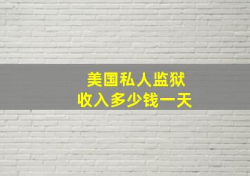 美国私人监狱收入多少钱一天