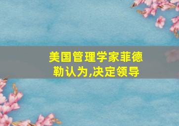 美国管理学家菲德勒认为,决定领导